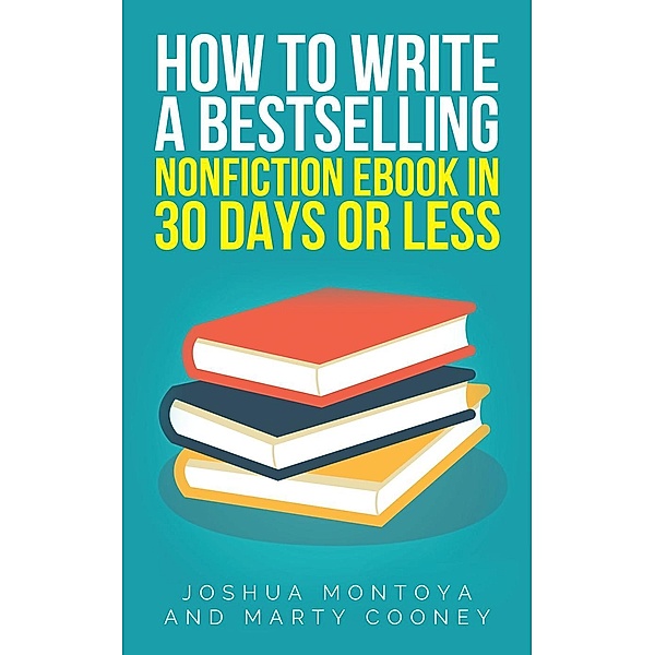How To Write A Bestselling Non-Fiction eBook In 30 Days Or Less, Joshua Montoya, Marty Cooney