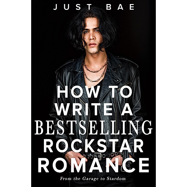 How to Write a Bestselling Rockstar Romance: From the Garage to Stardom (How to Write a Bestseller Romance Series, #7) / How to Write a Bestseller Romance Series, Just Bae