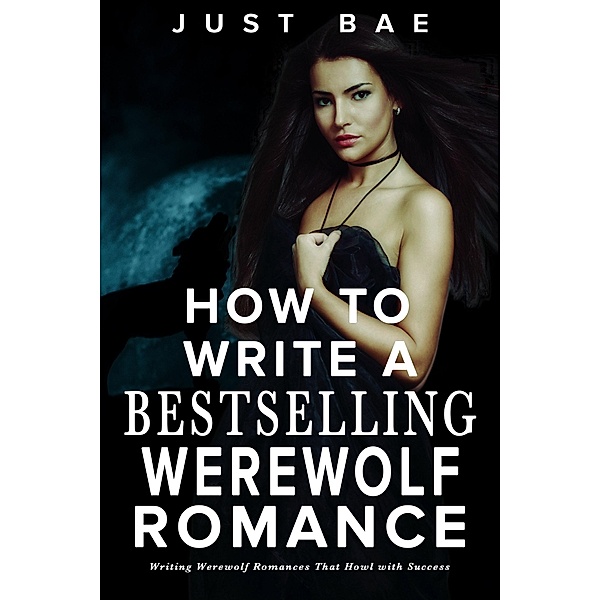 How to Write a Bestselling Werewolf Romance: Writing Werewolf Romances That Howl with Success (How to Write a Bestseller Romance Series, #6) / How to Write a Bestseller Romance Series, Just Bae