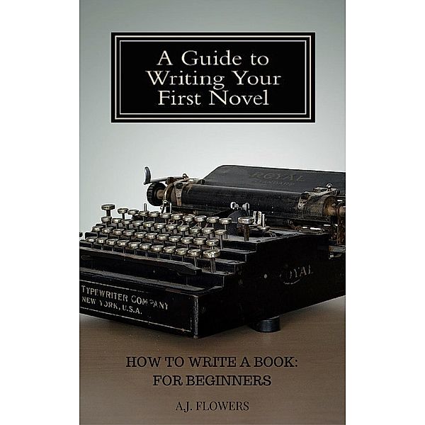 How to Write a Book: For Beginners, A. J. Flowers