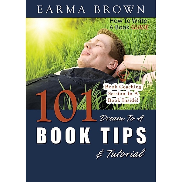 How To Write A Book Guide: 101 Dream To A Book Tips & Tutorial, Earma Brown