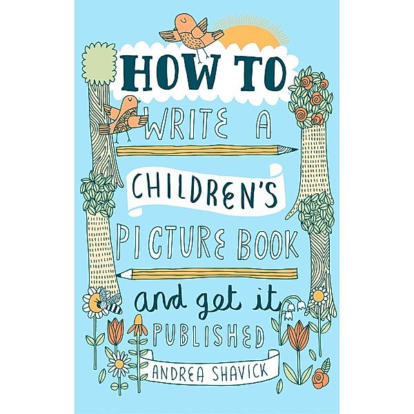 How to Write a Children's Picture Book and Get it Published, 2nd Edition, Andrea Shavick