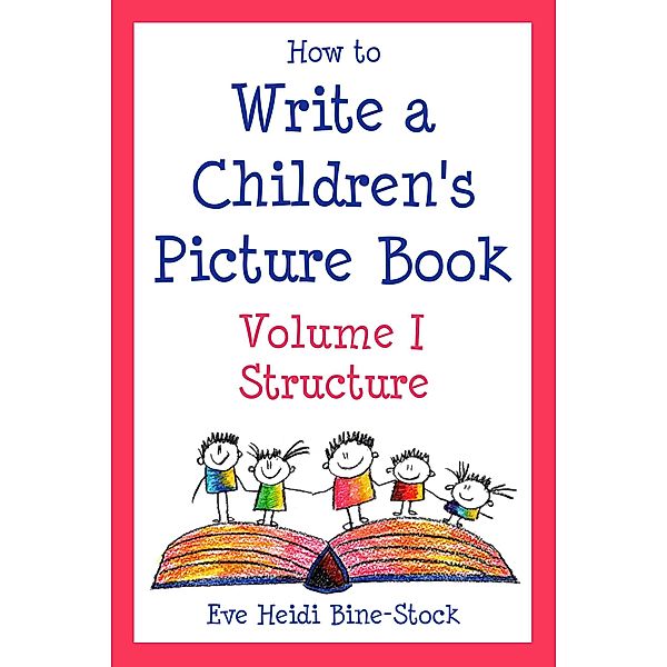 How to Write a Children's Picture Book Volume I: Structure, Eve Heidi Bine-Stock