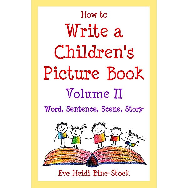 How to Write a Children's Picture Book Volume II: Word, Sentence, Scene, Story, Eve Heidi Bine-Stock