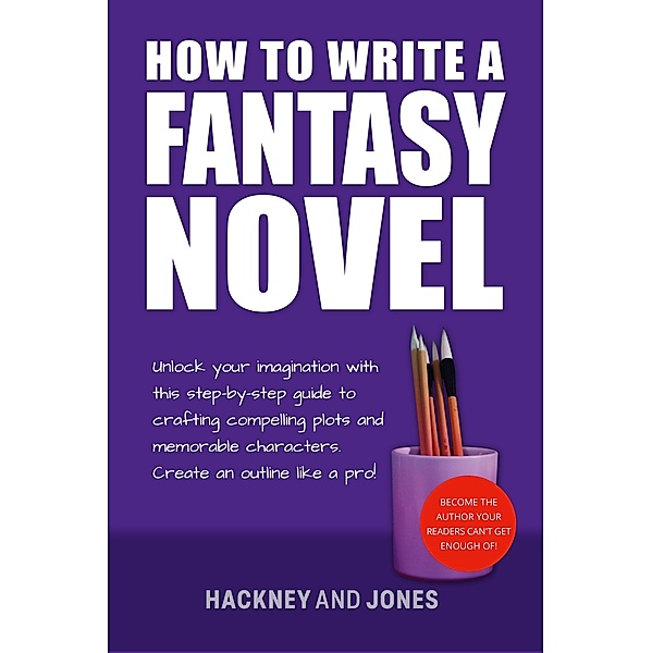 How To Write A Fantasy Novel: Unlock Your Imagination With This Step-By-Step Guide To Crafting Compelling Plots And Memorable Characters (How To Write A Winning Fiction Book Outline) / How To Write A Winning Fiction Book Outline, Vicky Jones, Claire Hackney