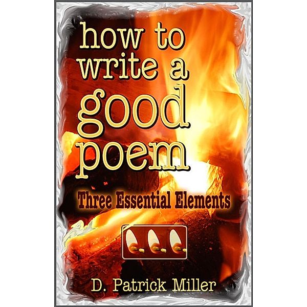 How to Write a Good Poem: Three Essential Elements, D. Patrick Miller