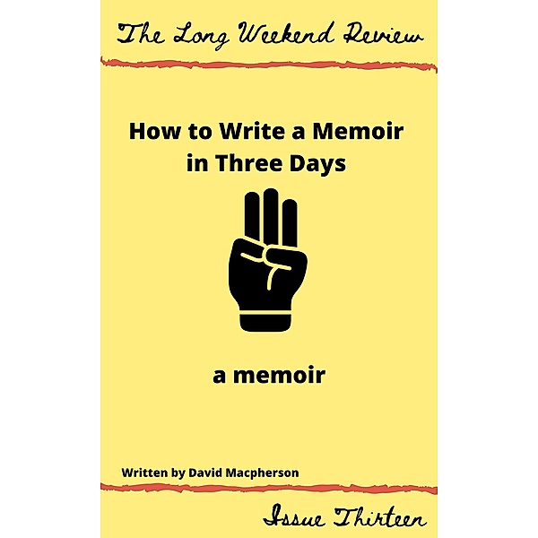How to Write a Memoir in Three Days: A Memoir (The Long Weekend Review, #13) / The Long Weekend Review, David Macpherson