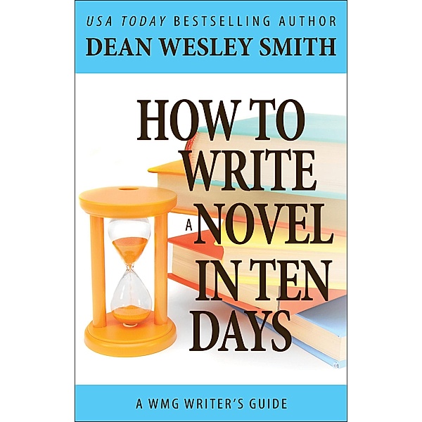 How to Write a Novel in Ten Days (WMG Writer's Guides, #3) / WMG Writer's Guides, Dean Wesley Smith
