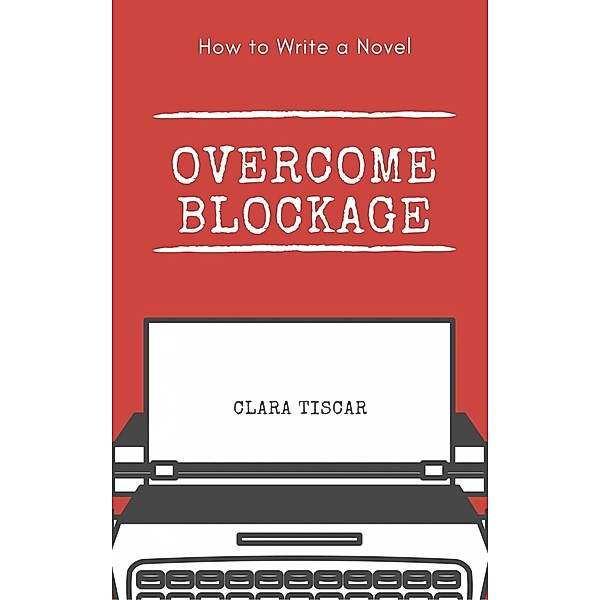 How to Write a Novel: Overcome blockage, Clara Tiscar
