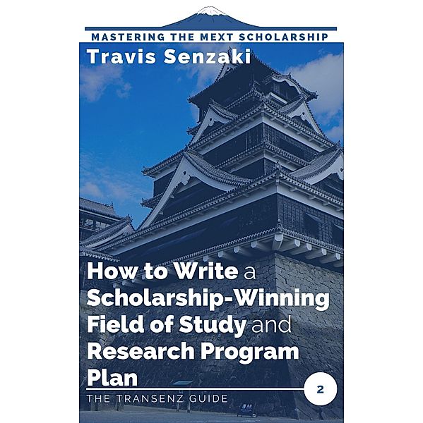 How to Write a Scholarship-Winning Field of Study and Research Program Plan (Mastering the MEXT Scholarship Application: The TranSenz Guide, #2) / Mastering the MEXT Scholarship Application: The TranSenz Guide, Travis Senzaki