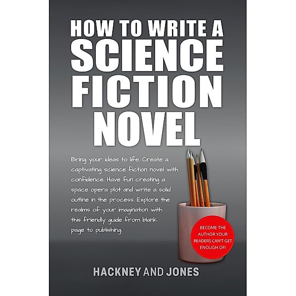 How To Write A Science Fiction Novel: Bring Your Ideas To Life. Create A Captivating Science Fiction Novel With Confidence (How To Write A Winning Fiction Book Outline) / How To Write A Winning Fiction Book Outline, Vicky Jones, Claire Hackney