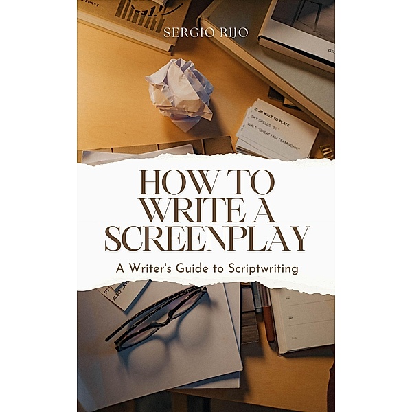 How to Write a Screenplay: A Writer's Guide to Scriptwriting, Sergio Rijo