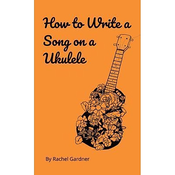 How to Write a Song on a Ukulele / Treachery Publishing, Rachel Gardner