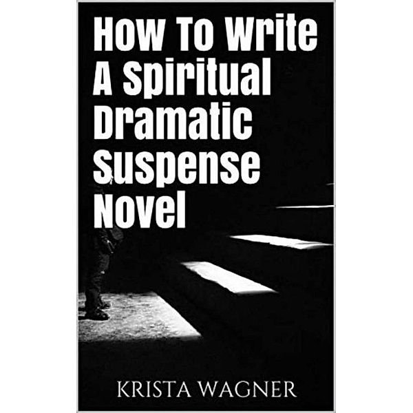 How To Write A Spiritual Dramatic Suspense Novel, Krista Wagner