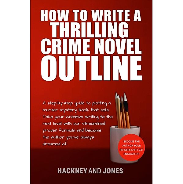 How To Write A Thrilling Crime Novel Outline - A Step-By-Step Guide To Plotting A Murder Mystery Book That Sells (How To Write A Winning Fiction Book Outline) / How To Write A Winning Fiction Book Outline, Vicky Jones, Claire Hackney