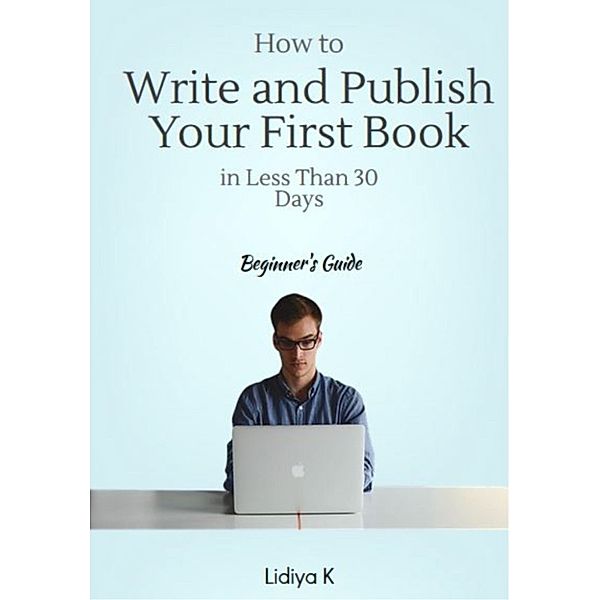 How to Write and Publish Your First Book in Less Than 30 Days: A Beginner's Guide, Lidiya K