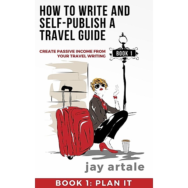 How to Write and Self-Publish a Travel Guide: How to Write and Self-Publish a Travel Guide: PLAN IT (Book 1), Jay Artale