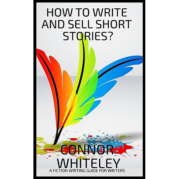 How To Write And Sell Short Stories: A Fiction Writing Guide For Writers (Books for Writers and Authors, #5) / Books for Writers and Authors, Connor Whiteley