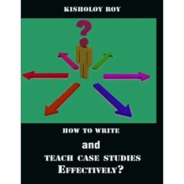 How to Write and Teach Case Studies Effectively?, Kisholoy Roy
