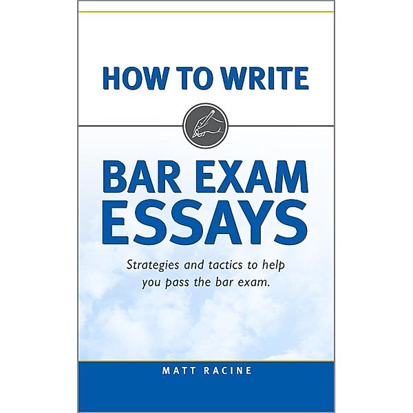 How to Write Bar Exam Essays: Strategies and Tactics to Help You Pass the Bar Exam / Pass the Bar Exam, Matt Racine