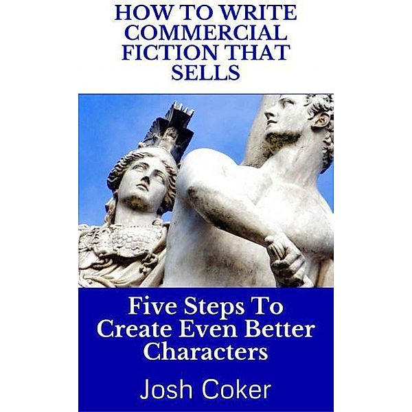 How To Write Commercial Fiction That Sells: Five Steps To Create Even Better Characters (The Modern Monomyth, #2) / The Modern Monomyth, Josh Coker