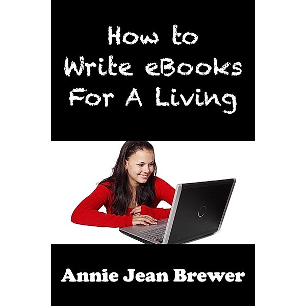 How to Write Ebooks For A Living / Annie Jean Brewer, Annie Jean Brewer