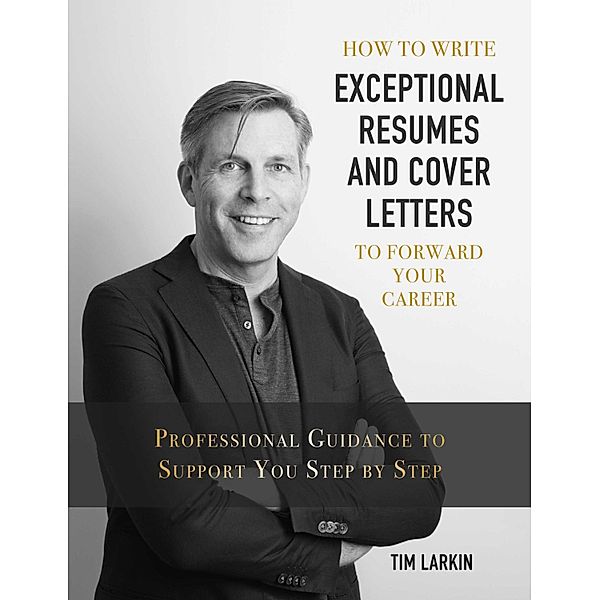 How to Write Exceptional Resumes and Cover Letters to Forward Your Career, Tim Larkin