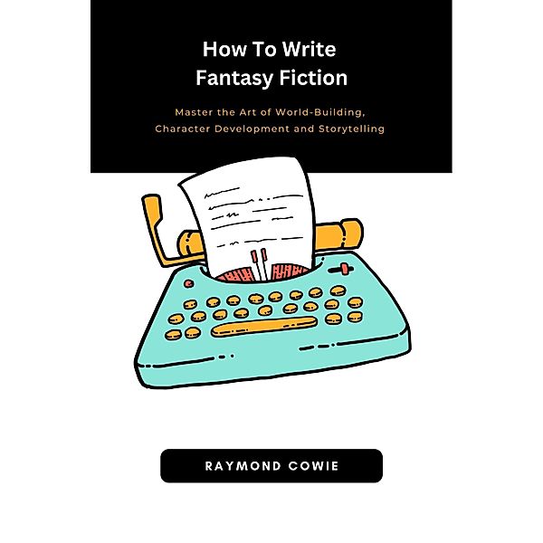 How To Write Fantasy Fiction (Creative Writing Tutorials, #3) / Creative Writing Tutorials, Raymond Cowie