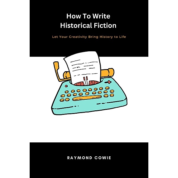 How to Write Historical Fiction (Creative Writing Tutorials, #4) / Creative Writing Tutorials, Raymond Cowie