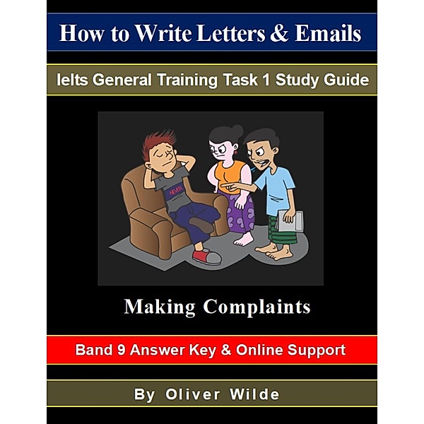 How to Write Letters & Emails. Ielts General Training Task 1 Study Guide. Making Complaints. Band 9 Answer Key & On-line Support., Oliver Wilde