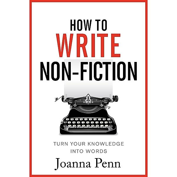 How To Write Non-Fiction: Turn Your Knowledge Into Words, Joanna Penn