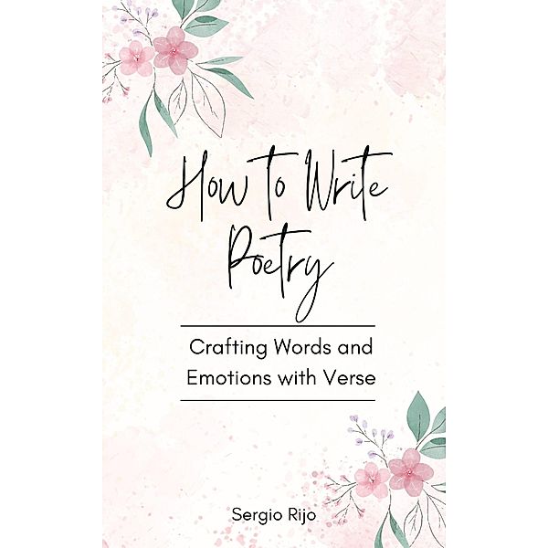 How to Write Poetry: Crafting Words and Emotions with Verse, Sergio Rijo