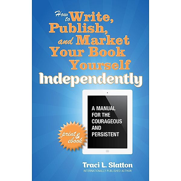 How to Write, Publish, and Market Your Book Yourself, Independently, Traci L. Slatton
