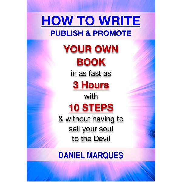 How to Write, Publish and Promote Your Own Book: In as Fast as 3 Hours with 10 Steps and Without having to Sell your Soul to the Devil, Daniel Marques