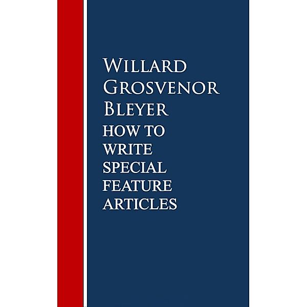 How To Write Special Feature Articles by Willard Grosvenor Bleyer, Willard Grosvenor Bleyer