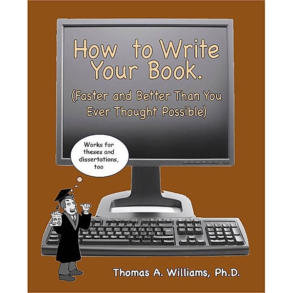 How to Write Your Book,Thesis or Dissertation,  Faster and Better ThanYou Ever Thought Possible, Thomas A. Williams