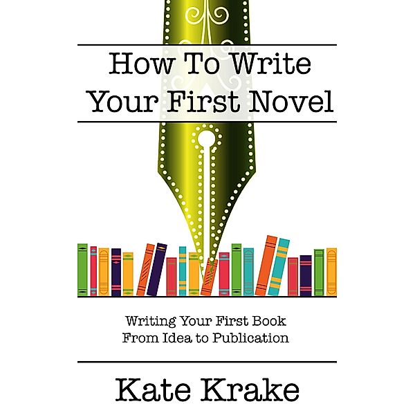 How To Write Your First Novel (The Creative Writing Life) / The Creative Writing Life, Kate Krake