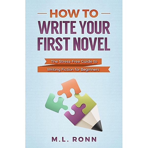 How to Write Your First Novel: The Stress-Free Guide to Writing Fiction for Beginners (Author Level Up, #2) / Author Level Up, M. L. Ronn