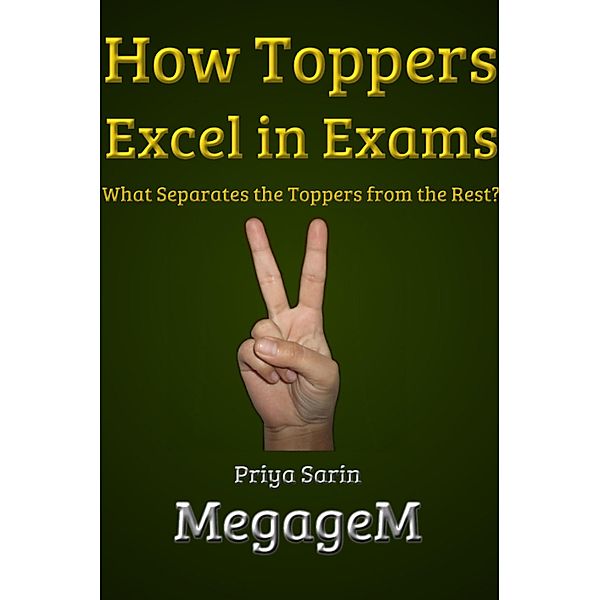 How Toppers Excel in Exams: What Separates the Toppers from the Rest?, Priya Sarin