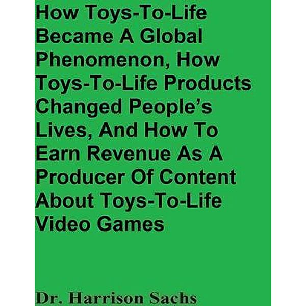 How Toys-To-Life Became A Global Phenomenon, How Toys-To-Life Products Changed People's Lives, And How To Earn Revenue As A Producer Of Content About Toys-To-Life Video Games, Harrison Sachs