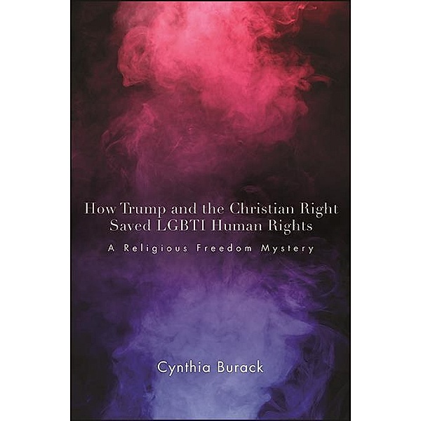 How Trump and the Christian Right Saved LGBTI Human Rights / SUNY series in Queer Politics and Cultures, Cynthia Burack