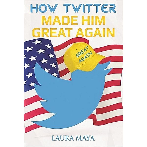 How Twitter Made Him Great Again, Laura Maya