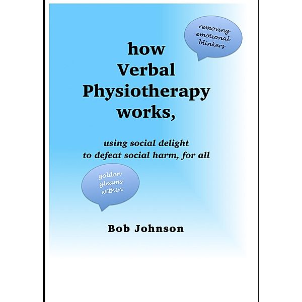 How Verbal Physiotherapy Works, Using Social Delight to Defeat Social Harm, for All, Bob Johnson