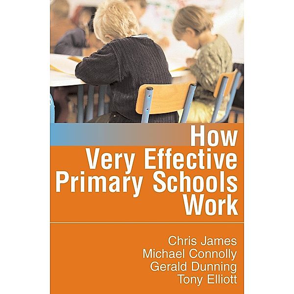 How Very Effective Primary Schools Work / Published in association with the British Educational Leadership and Management Society, Chris R James, Michael Connolly, Gerald Dunning, Tony Elliott