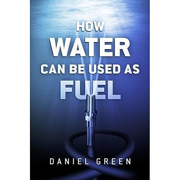 How Water Can Be Used as Fuel, Daniel Green