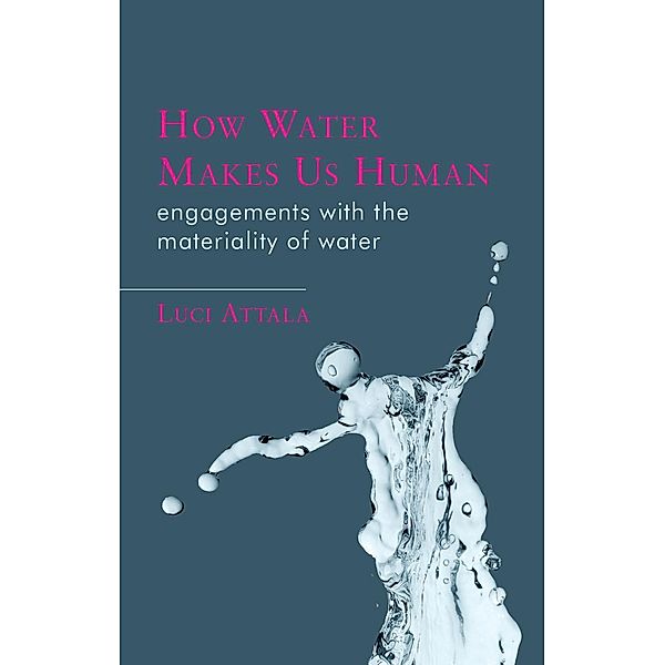 How Water Makes Us Human / Materialities in Anthropology and Archaeology, Luci Attala