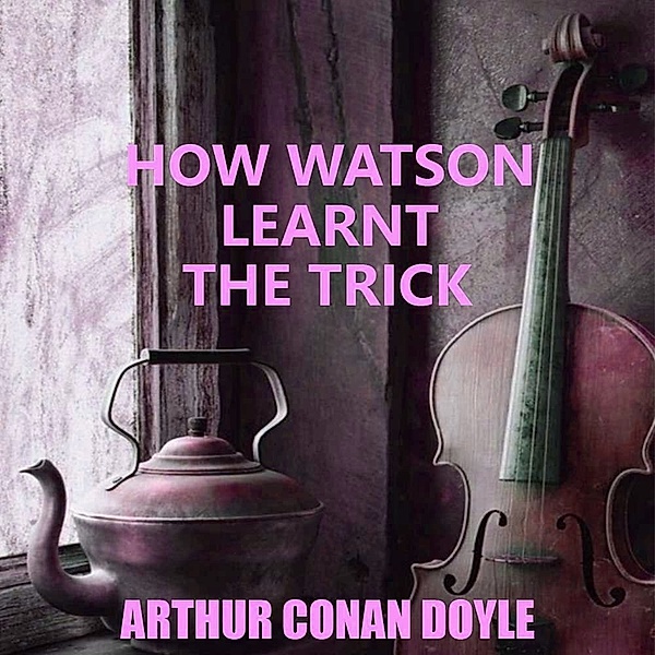 How Watson Learnt the Trick, Arthur Conan Doyle