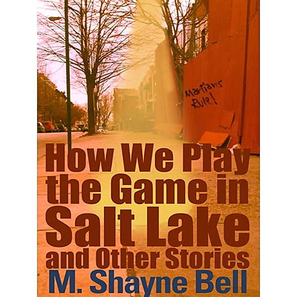 How We Play the Game in Salt Lake and Other Stories, M. Shayne Bell