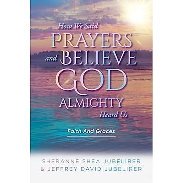 How We Said Prayers And Believe God Almighty Heard Us, SherAnne Shea Jubelirer, Jeffrey David Jubelirer