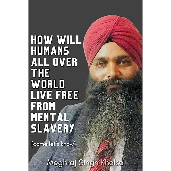How will humans all over the world live free from mental slavery., Meghraj Singh